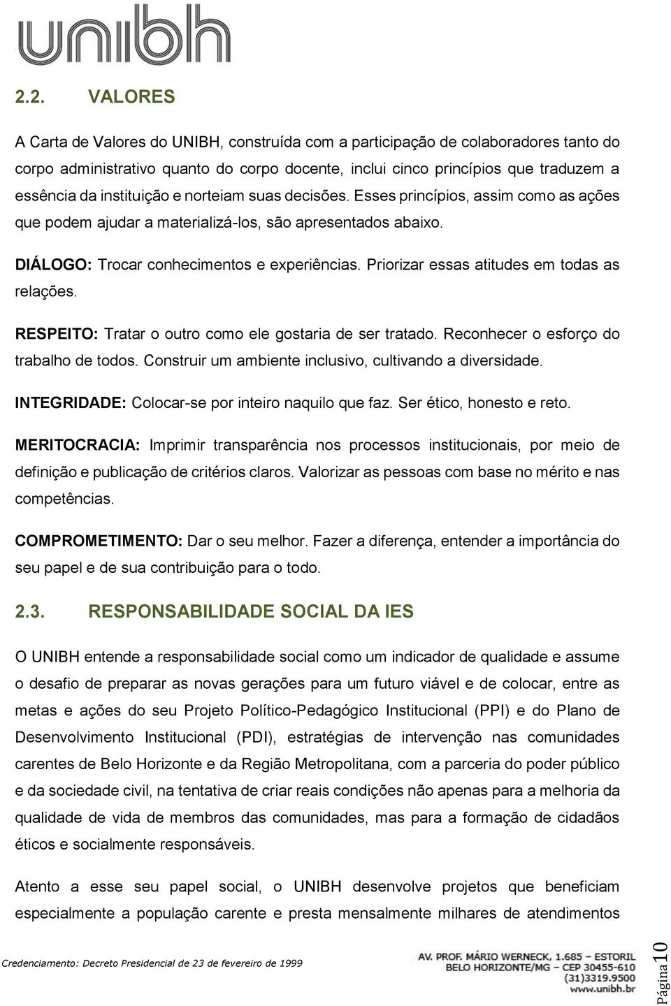 Priorizar essas atitudes em todas as relações. RESPEITO: Tratar o outro como ele gostaria de ser tratado. Reconhecer o esforço do trabalho de todos.