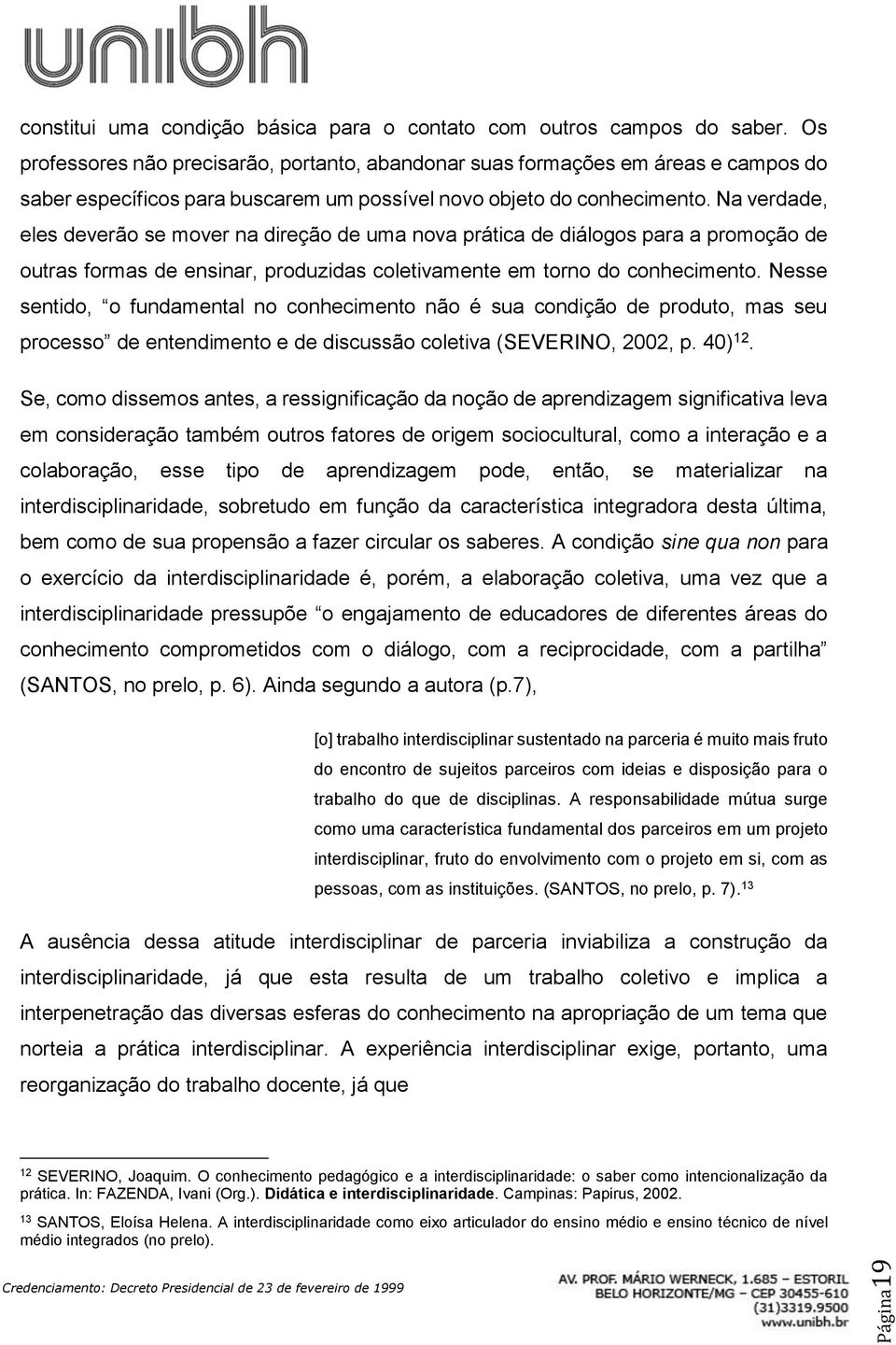 Na verdade, eles deverão se mover na direção de uma nova prática de diálogos para a promoção de outras formas de ensinar, produzidas coletivamente em torno do conhecimento.