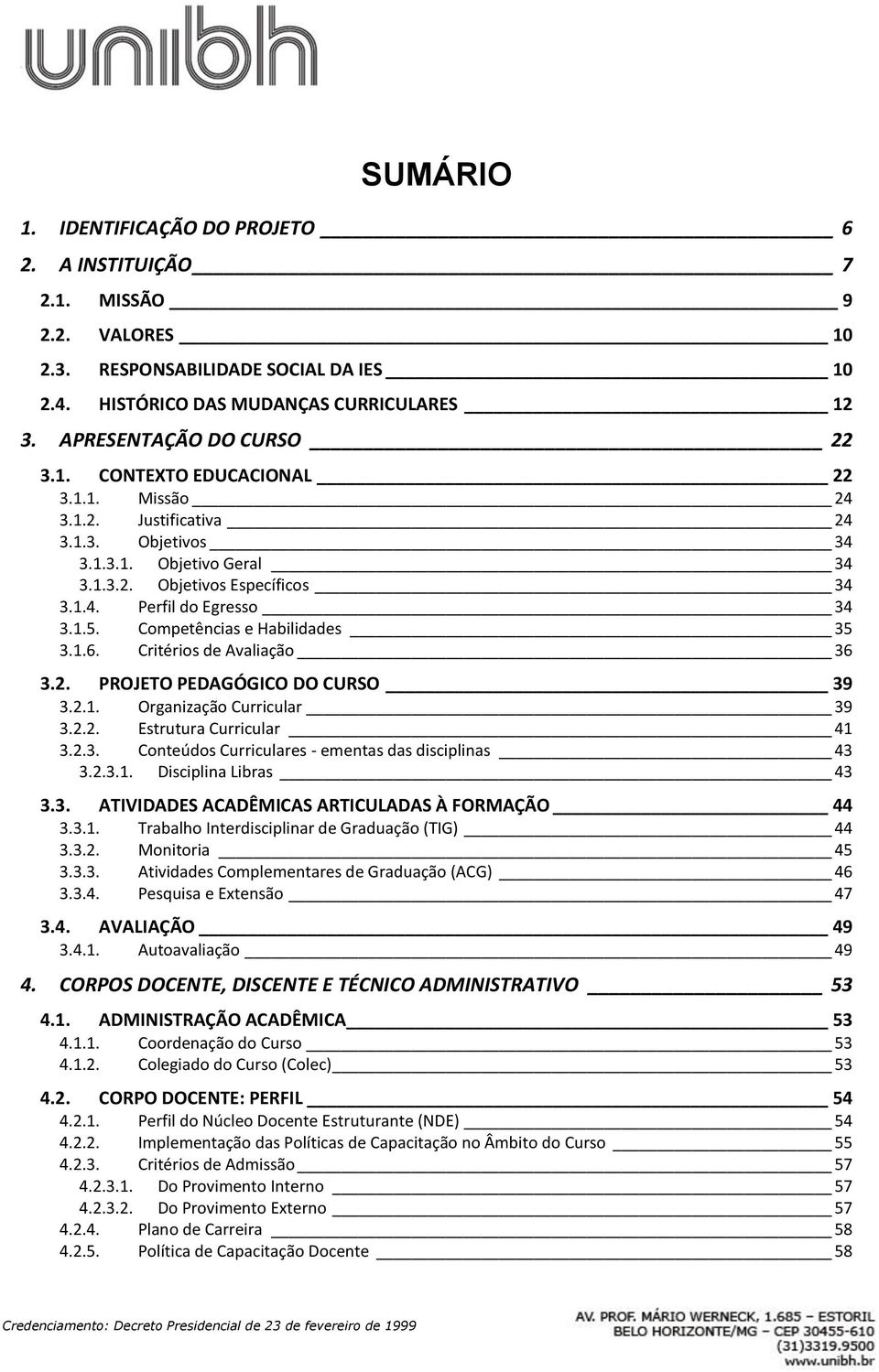 Competências e Habilidades 35 3.1.6. Critérios de Avaliação 36 3.2. PROJETO PEDAGÓGICO DO CURSO 39 3.2.1. Organização Curricular 39 3.2.2. Estrutura Curricular 41 3.2.3. Conteúdos Curriculares - ementas das disciplinas 43 3.