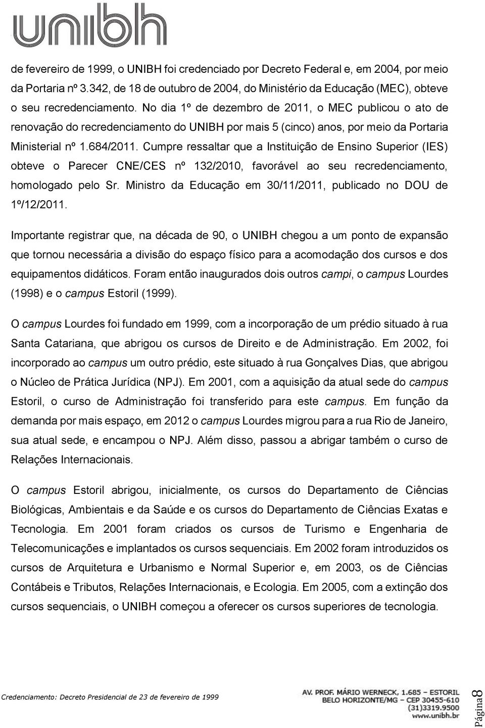 Cumpre ressaltar que a Instituição de Ensino Superior (IES) obteve o Parecer CNE/CES nº 132/2010, favorável ao seu recredenciamento, homologado pelo Sr.