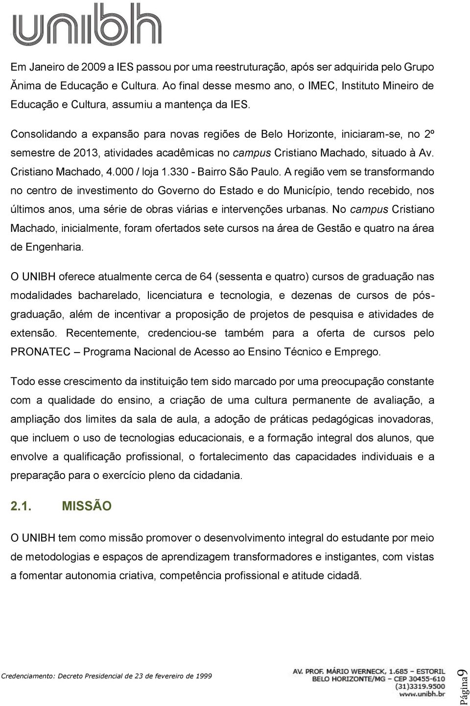 Consolidando a expansão para novas regiões de Belo Horizonte, iniciaram-se, no 2º semestre de 2013, atividades acadêmicas no campus Cristiano Machado, situado à Av. Cristiano Machado, 4.000 / loja 1.