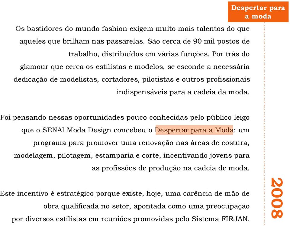 Despertar para a moda Foi pensando nessas oportunidades pouco conhecidas pelo público leigo que o SENAI Moda Design concebeu o Despertar para a Moda: um programa para promover uma renovação nas áreas