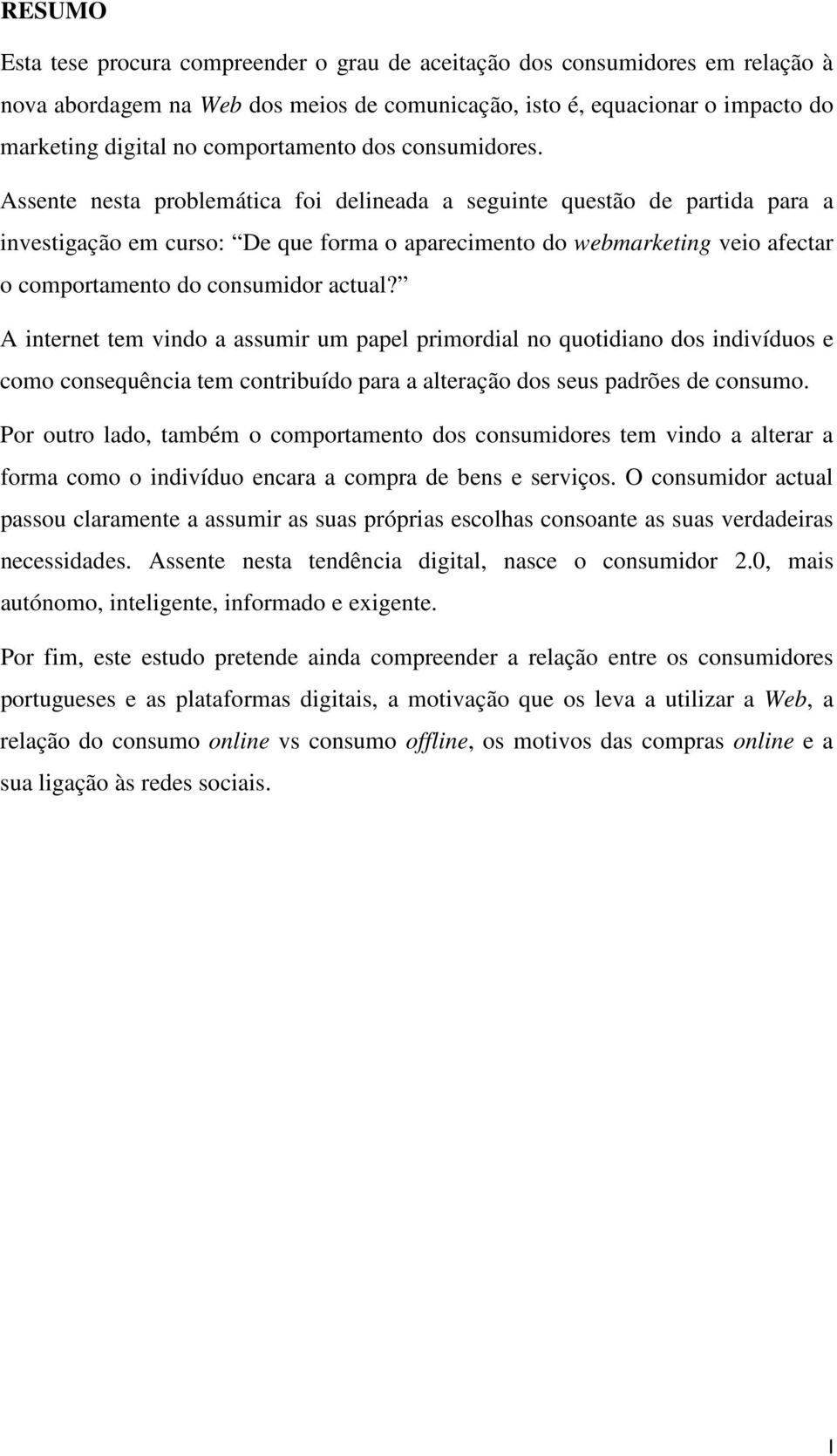 Assente nesta problemática foi delineada a seguinte questão de partida para a investigação em curso: De que forma o aparecimento do webmarketing veio afectar o comportamento do consumidor actual?