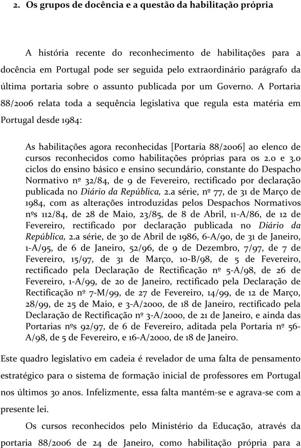 A Portaria 88/2006 relata toda a sequência legislativa que regula esta matéria em Portugal desde 1984: As habilitações agora reconhecidas [Portaria 88/2006] ao elenco de cursos reconhecidos como
