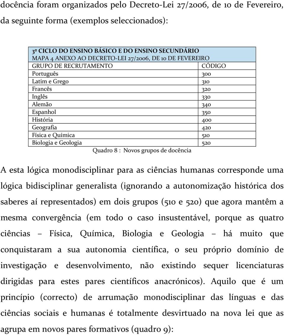 Geologia 520 Quadro 8 : Novos grupos de docência A esta lógica monodisciplinar para as ciências humanas corresponde uma lógica bidisciplinar generalista (ignorando a autonomização histórica dos