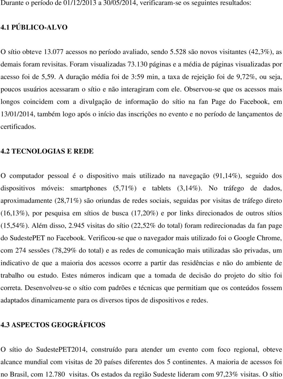 A duração média foi de 3:59 min, a taxa de rejeição foi de 9,72%, ou seja, poucos usuários acessaram o sítio e não interagiram com ele.