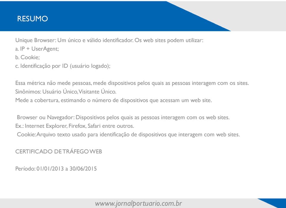 Sinônimos: Usuário Único, Visitante Único. Mede a cobertura, estimando o número de dispositivos que acessam um web site.