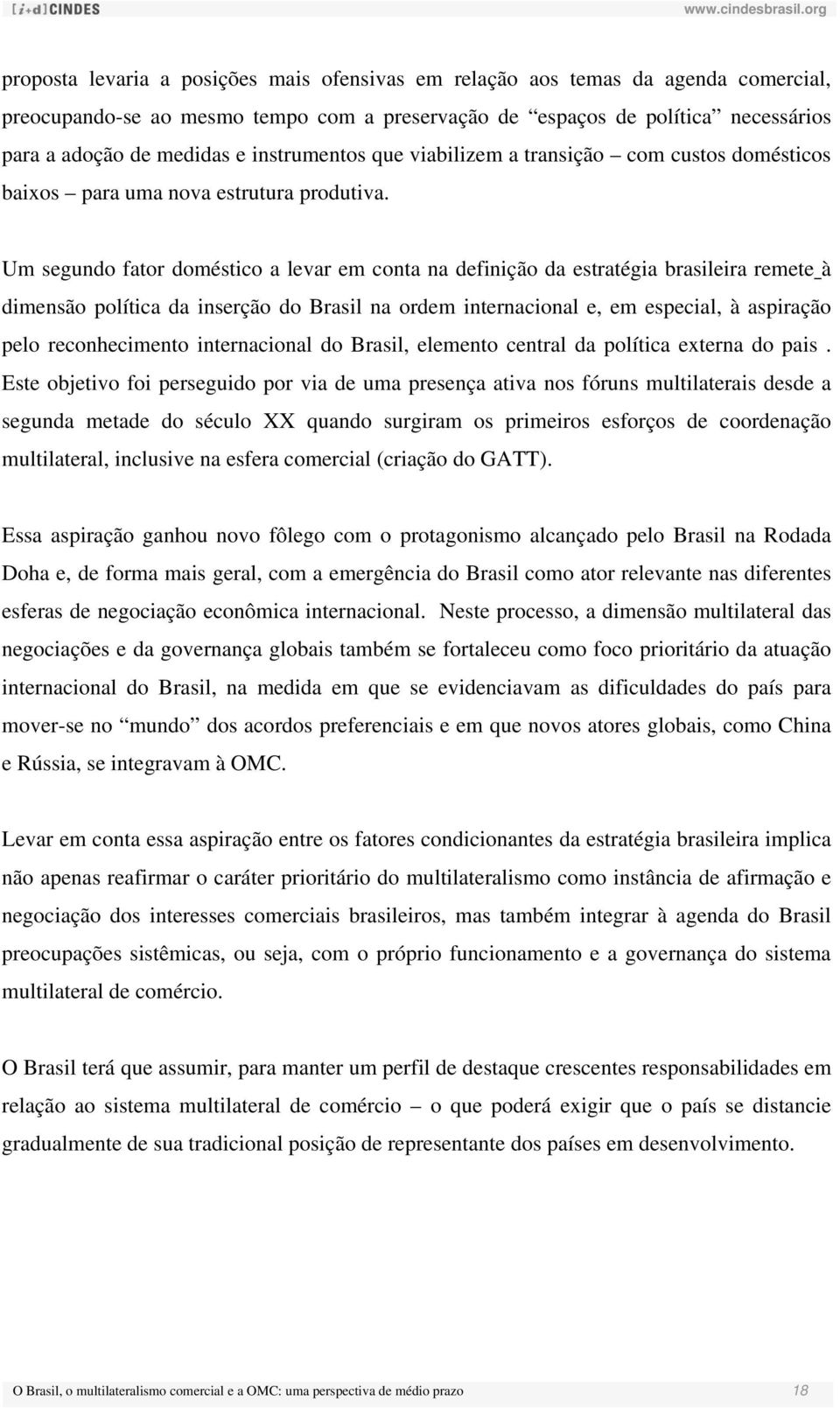 Um segundo fator doméstico a levar em conta na definição da estratégia brasileira remete à dimensão política da inserção do Brasil na ordem internacional e, em especial, à aspiração pelo