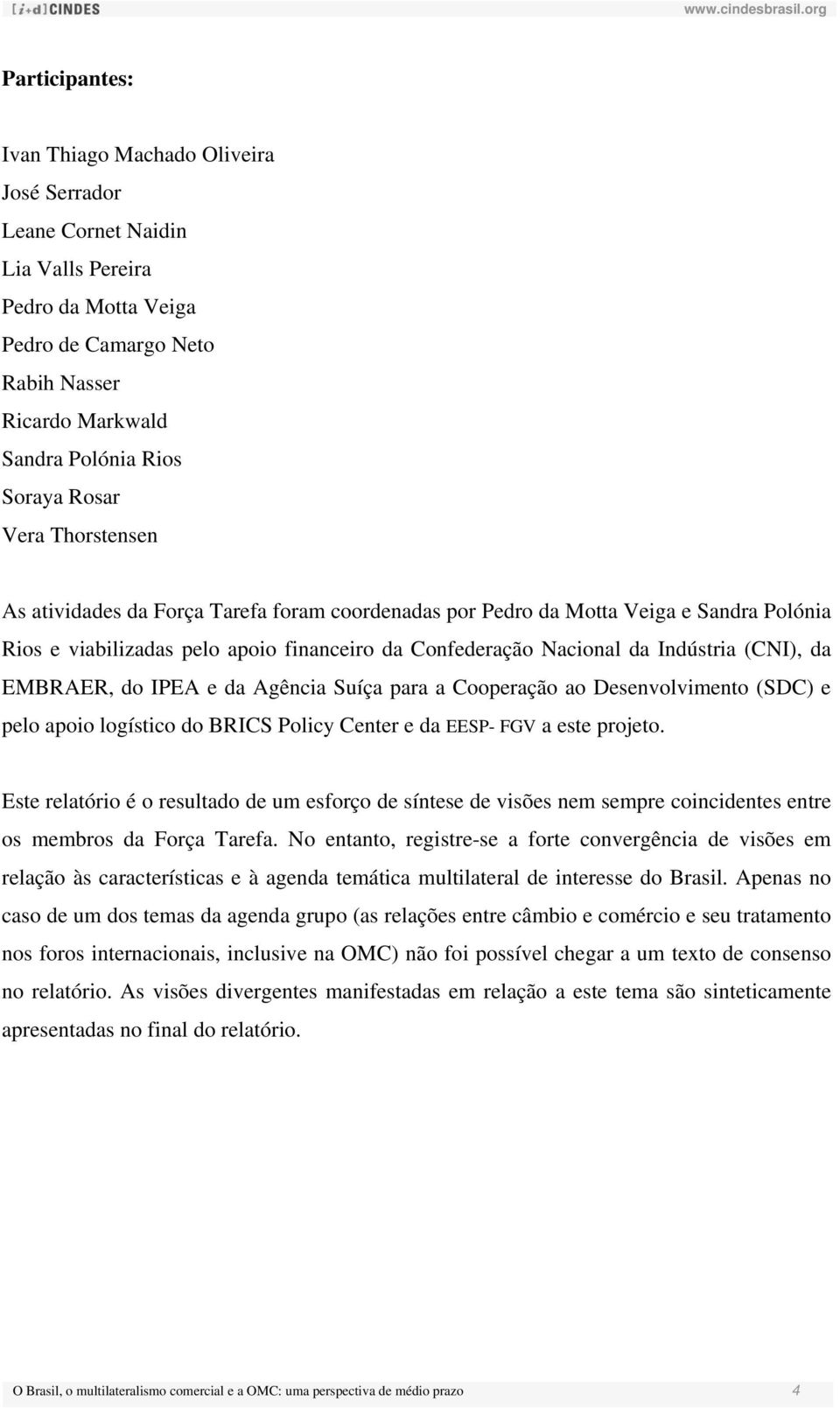 da EMBRAER, do IPEA e da Agência Suíça para a Cooperação ao Desenvolvimento (SDC) e pelo apoio logístico do BRICS Policy Center e da EESP- FGV a este projeto.