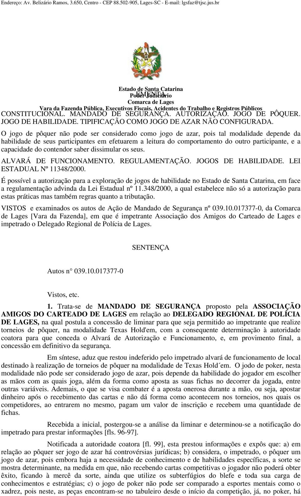 O jogo de pôquer não pode ser considerado como jogo de azar, pois tal modalidade depende da habilidade de seus participantes em efetuarem a leitura do comportamento do outro participante, e a