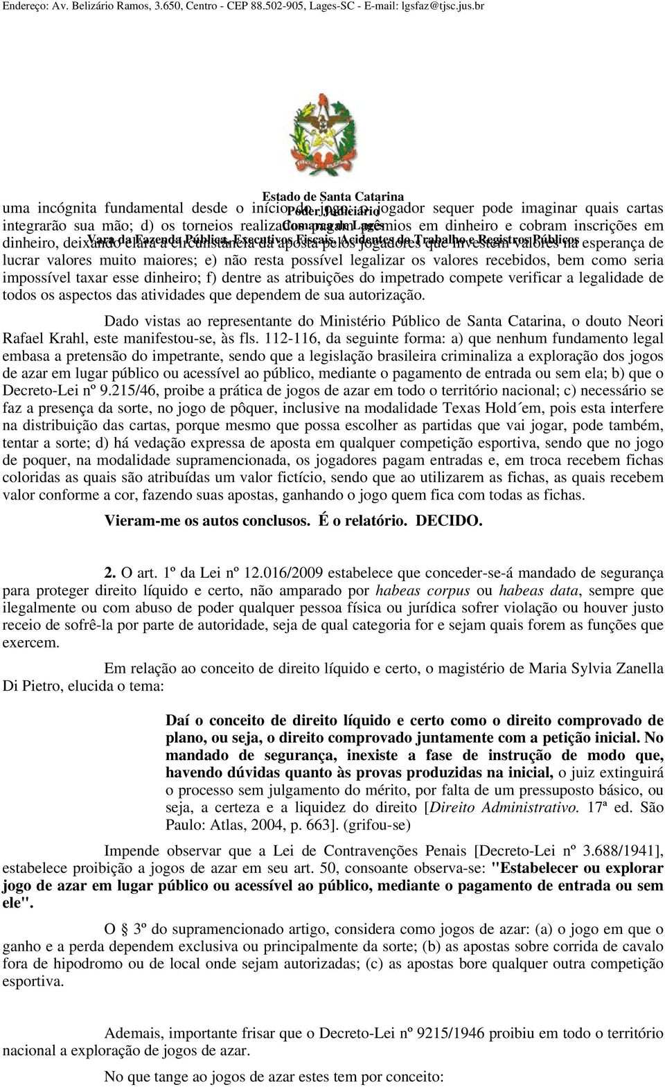 esperança de lucrar valores muito maiores; e) não resta possível legalizar os valores recebidos, bem como seria impossível taxar esse dinheiro; f) dentre as atribuições do impetrado compete verificar