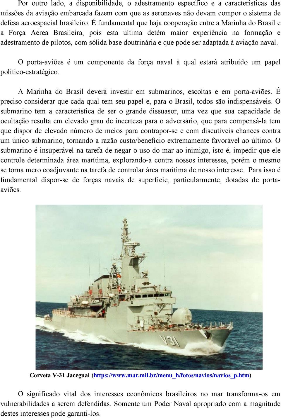 É fundamental que haja cooperação entre a Marinha do Brasil e a Força Aérea Brasileira, pois esta última detém maior experiência na formação e adestramento de pilotos, com sólida base doutrinária e