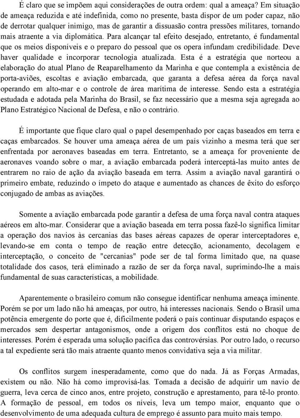 mais atraente a via diplomática. Para alcançar tal efeito desejado, entretanto, é fundamental que os meios disponíveis e o preparo do pessoal que os opera infundam credibilidade.