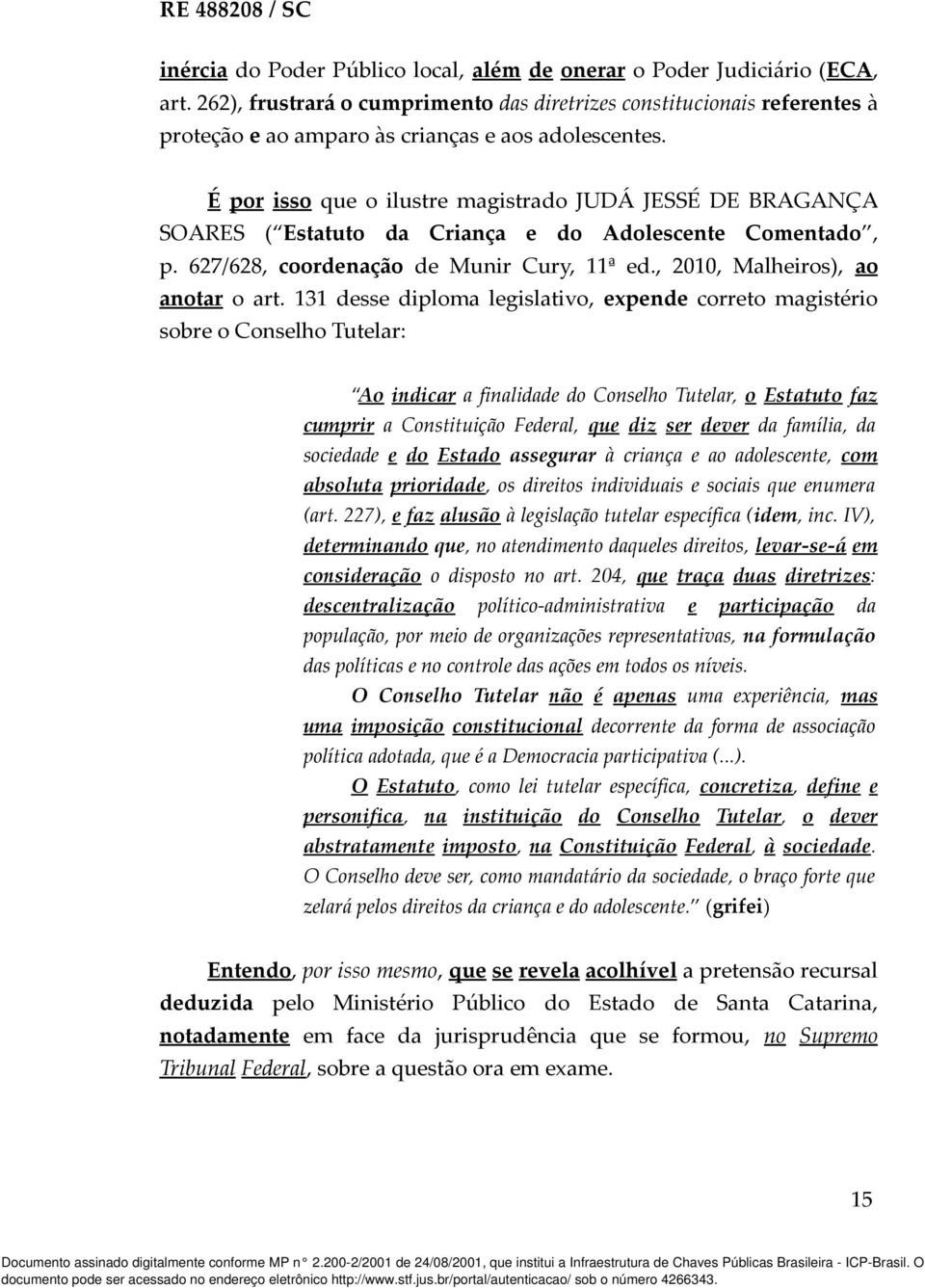 É por isso que o ilustre magistrado JUDÁ JESSÉ DE BRAGANÇA SOARES ( Estatuto da Criança e do Adolescente Comentado, p. 627/628, coordenação de Munir Cury, 11ª ed., 2010, Malheiros), ao anotar o art.