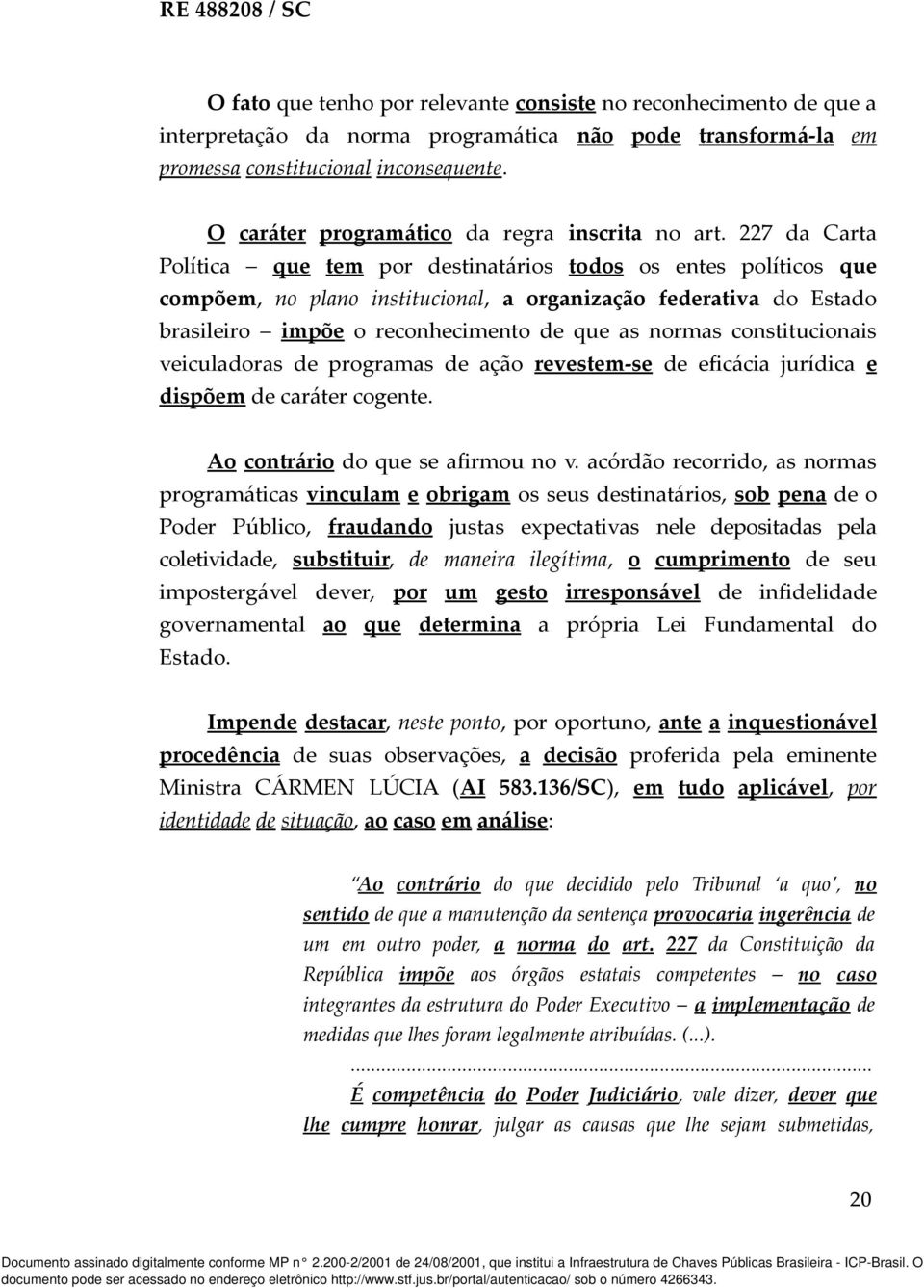 227 da Carta Política que tem por destinatários todos os entes políticos que compõem, no plano institucional, a organização federativa do Estado brasileiro impõe o reconhecimento de que as normas