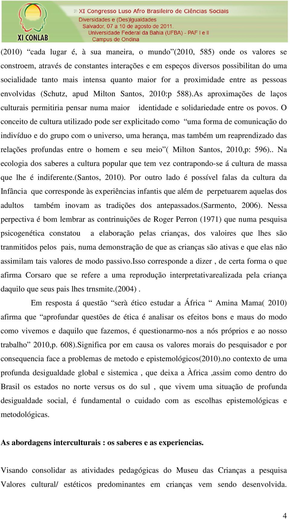 O conceito de cultura utilizado pode ser explicitado como uma forma de comunicação do indivíduo e do grupo com o universo, uma herança, mas também um reaprendizado das relações profundas entre o