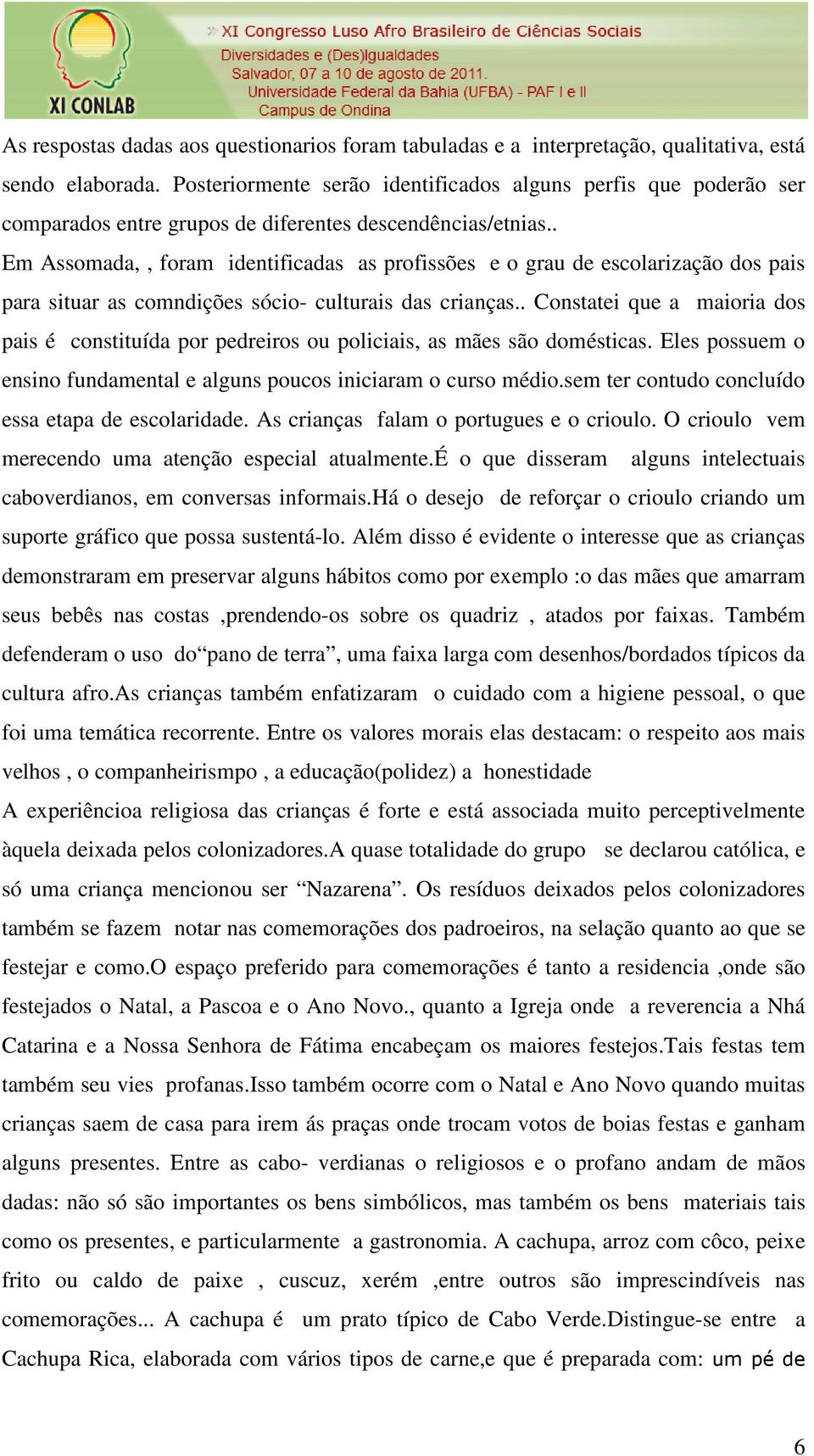 . Em Assomada,, foram identificadas as profissões e o grau de escolarização dos pais para situar as comndições sócio- culturais das crianças.