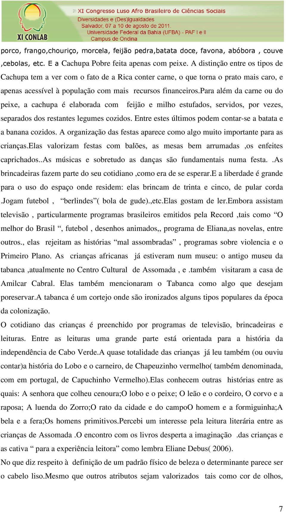 para além da carne ou do peixe, a cachupa é elaborada com feijão e milho estufados, servidos, por vezes, separados dos restantes legumes cozidos.