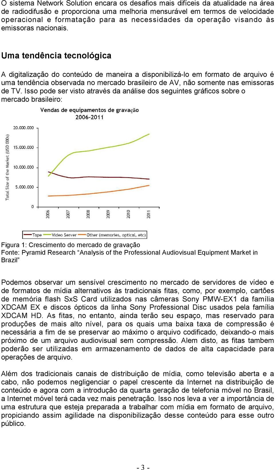 Uma tendência tecnológica A digitalização do conteúdo de maneira a disponibilizá-lo em formato de arquivo é uma tendência observada no mercado brasileiro de AV, não somente nas emissoras de TV.