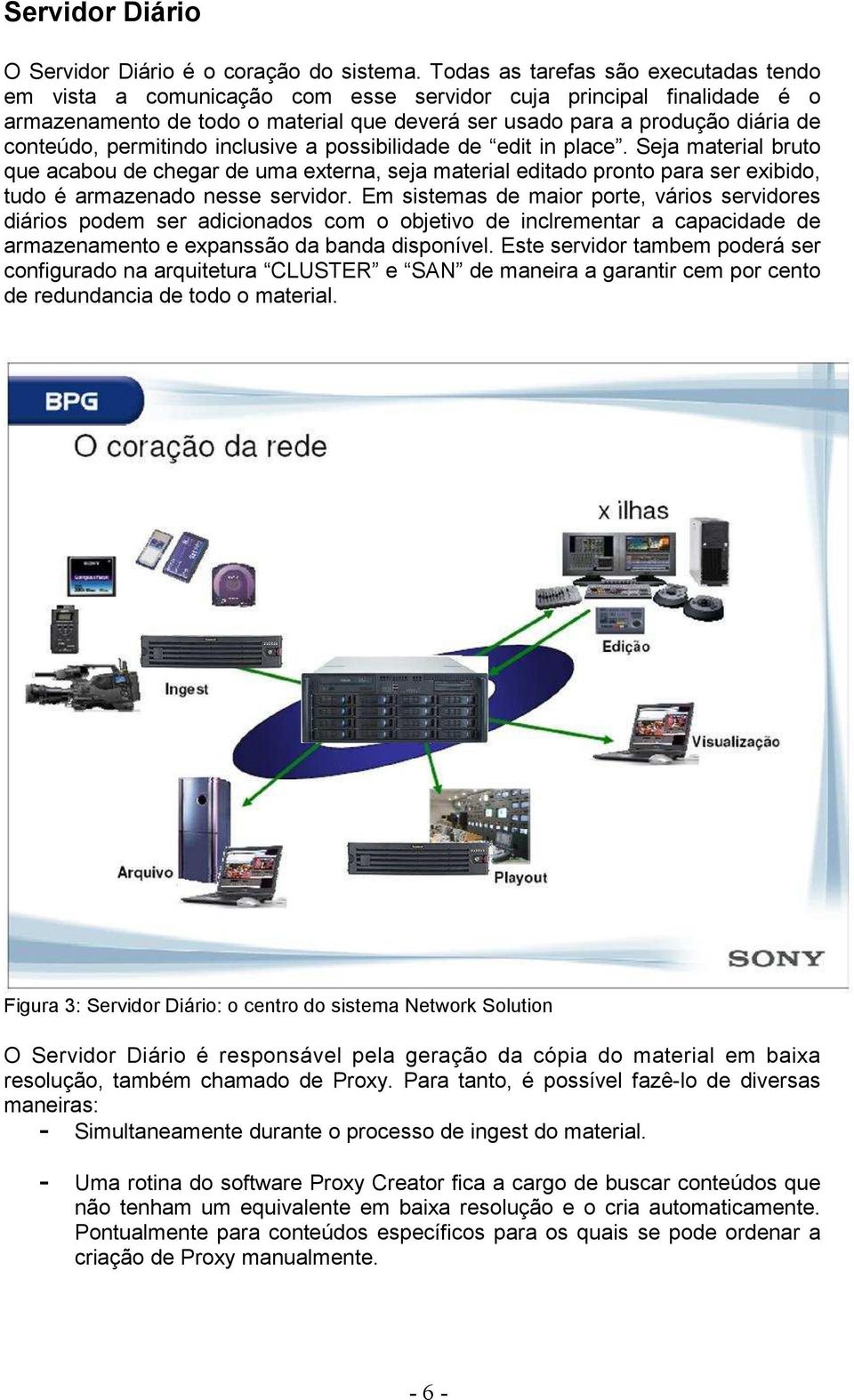 permitindo inclusive a possibilidade de edit in place. Seja material bruto que acabou de chegar de uma externa, seja material editado pronto para ser exibido, tudo é armazenado nesse servidor.