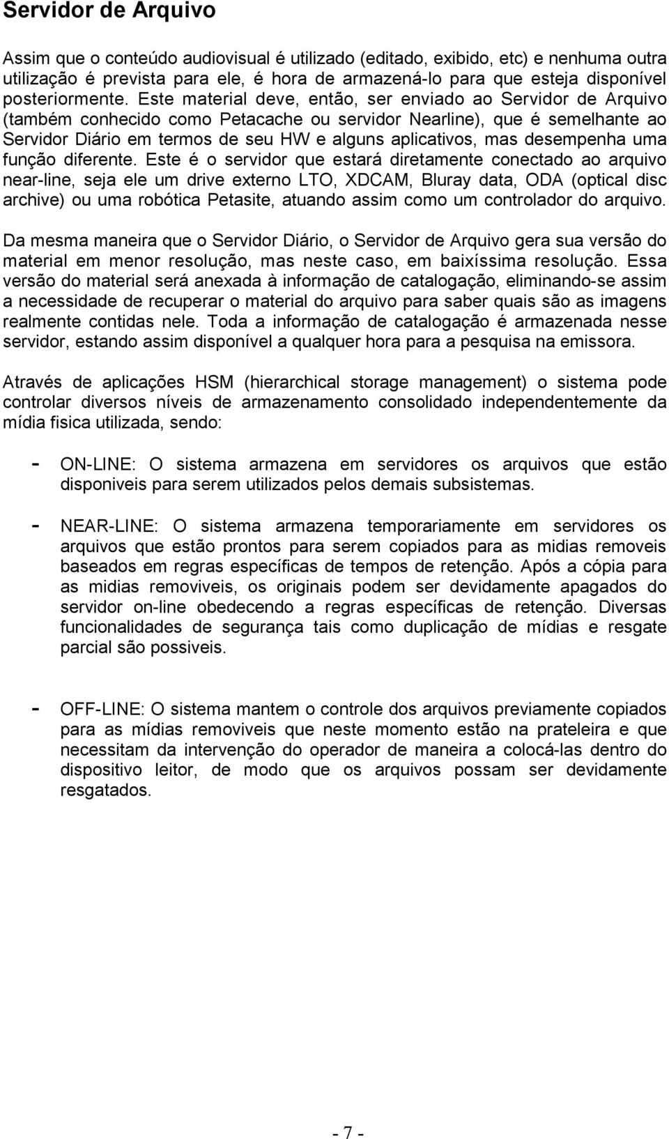 Este material deve, então, ser enviado ao Servidor de Arquivo (também conhecido como Petacache ou servidor Nearline), que é semelhante ao Servidor Diário em termos de seu HW e alguns aplicativos, mas