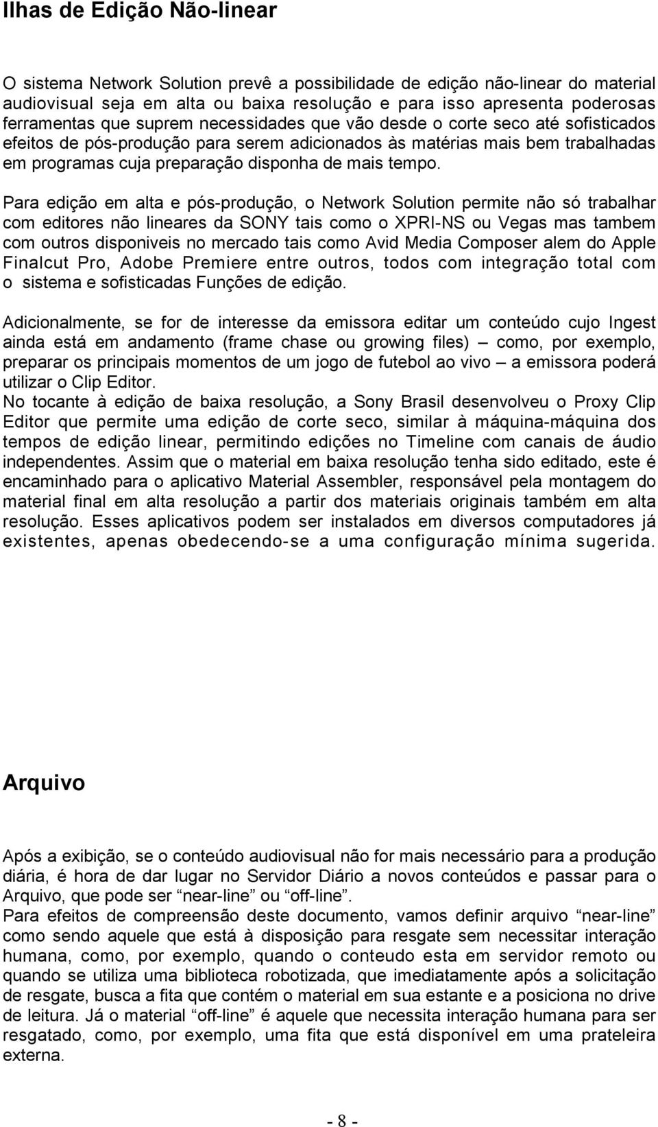 Para edição em alta e pós-produção, o Network Solution permite não só trabalhar com editores não lineares da SONY tais como o XPRI-NS ou Vegas mas tambem com outros disponiveis no mercado tais como