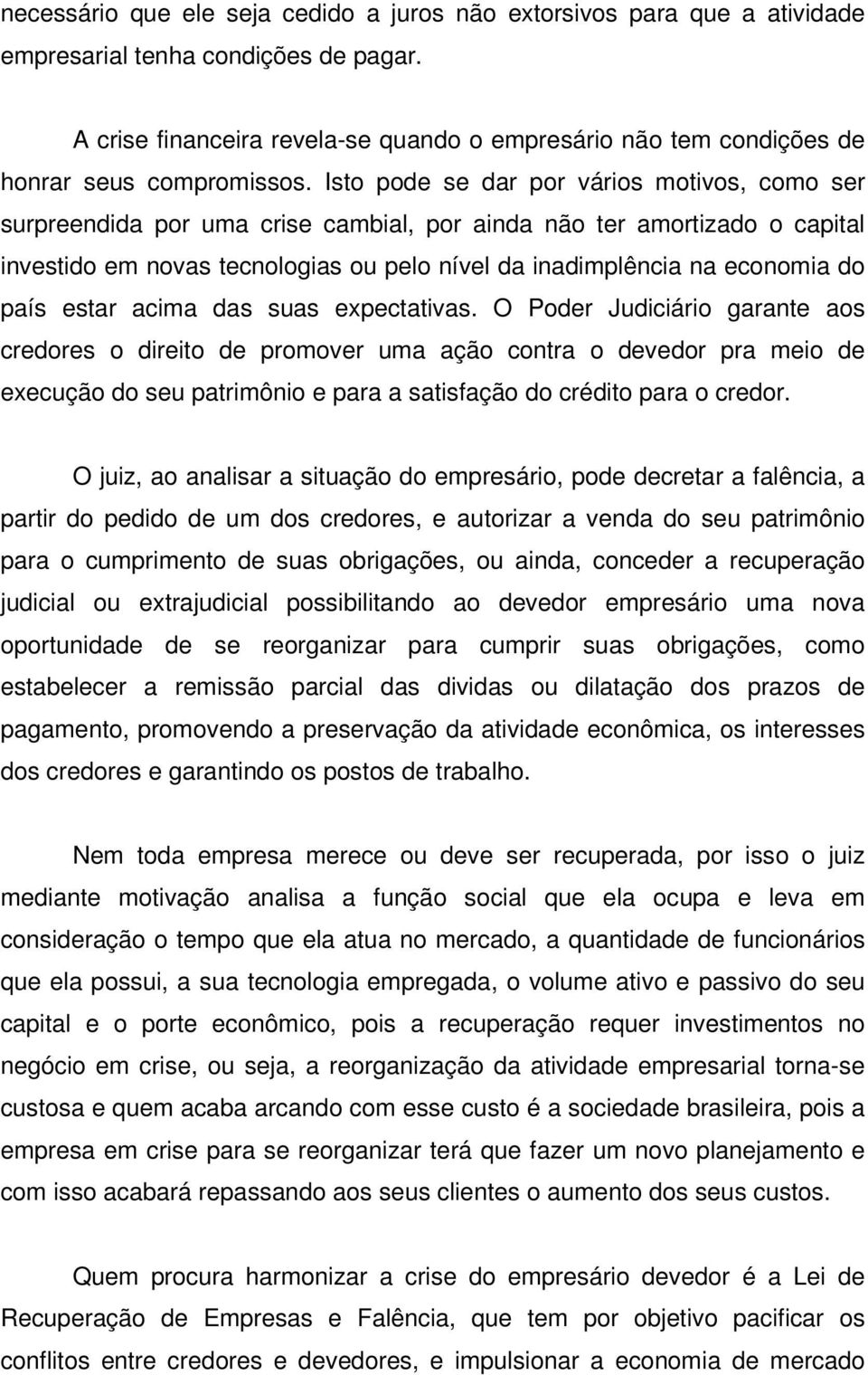 Isto pode se dar por vários motivos, como ser surpreendida por uma crise cambial, por ainda não ter amortizado o capital investido em novas tecnologias ou pelo nível da inadimplência na economia do