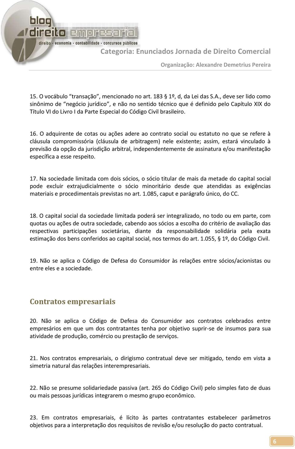 O adquirente de cotas ou ações adere ao contrato social ou estatuto no que se refere à cláusula compromissória (cláusula de arbitragem) nele existente; assim, estará vinculado à previsão da opção da