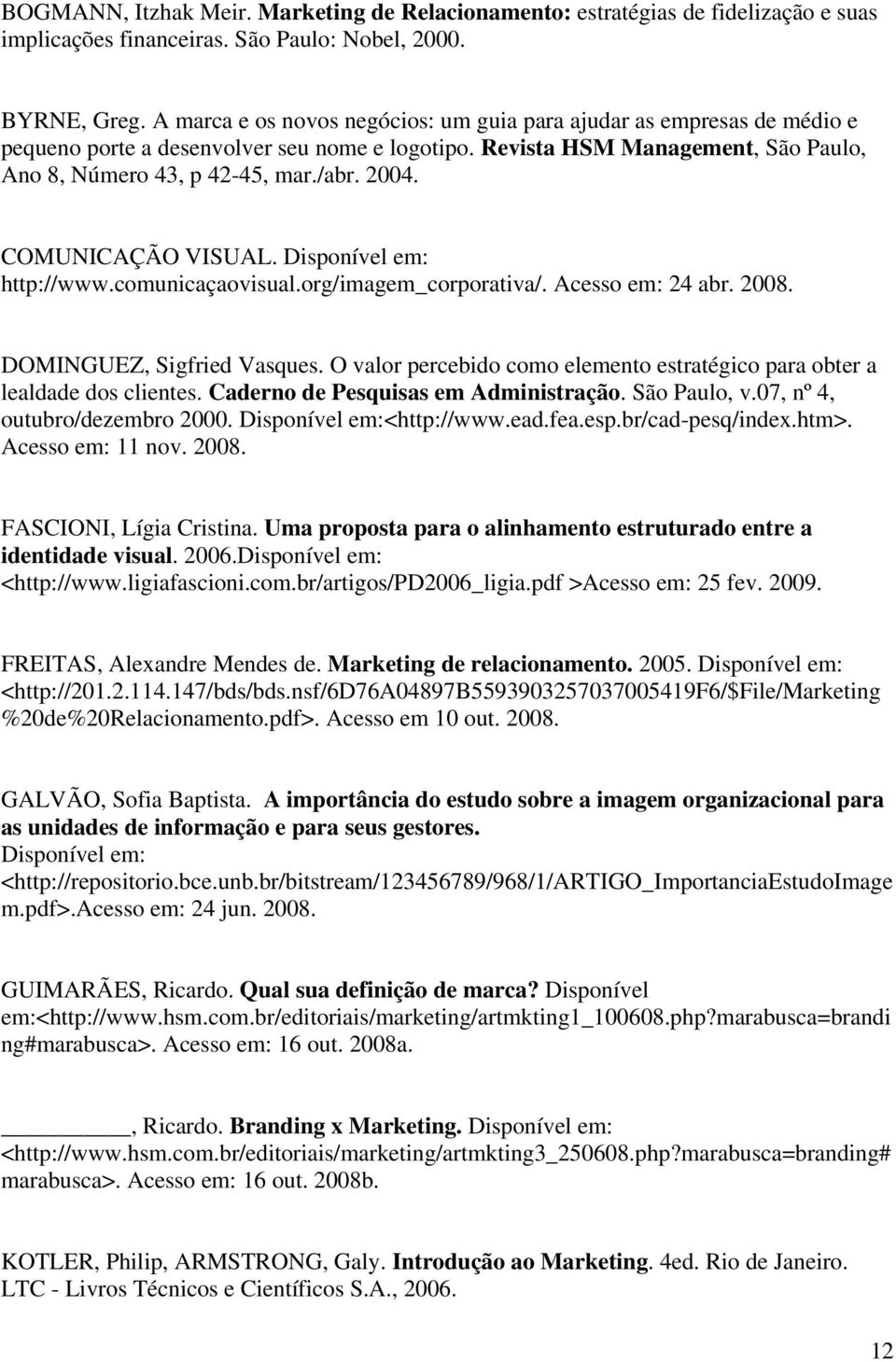 COMUNICAÇÃO VISUAL. Disponível em: http://www.comunicaçaovisual.org/imagem_corporativa/. Acesso em: 24 abr. 2008. DOMINGUEZ, Sigfried Vasques.