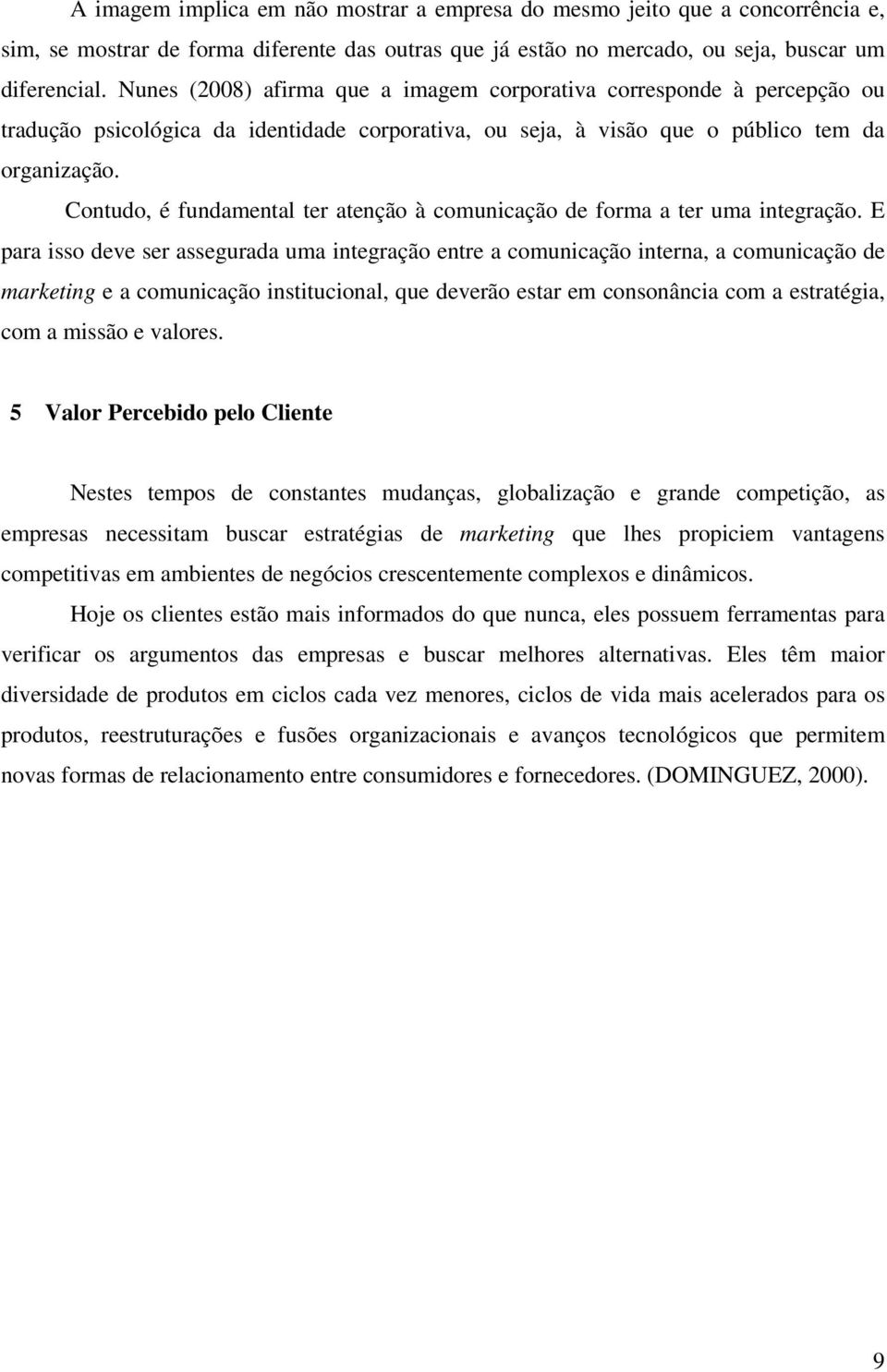 Contudo, é fundamental ter atenção à comunicação de forma a ter uma integração.