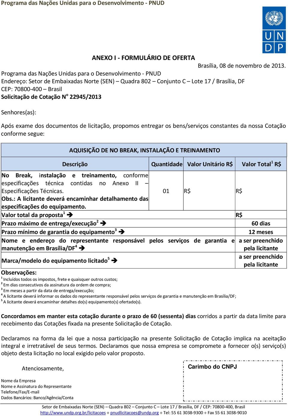 22945/2013 Senhores(as): Após exame dos documentos de licitação, propomos entregar os bens/serviços constantes da nossa Cotação conforme segue: AQUISIÇÃO DE NO BREAK, INSTALAÇÃO E TREINAMENTO