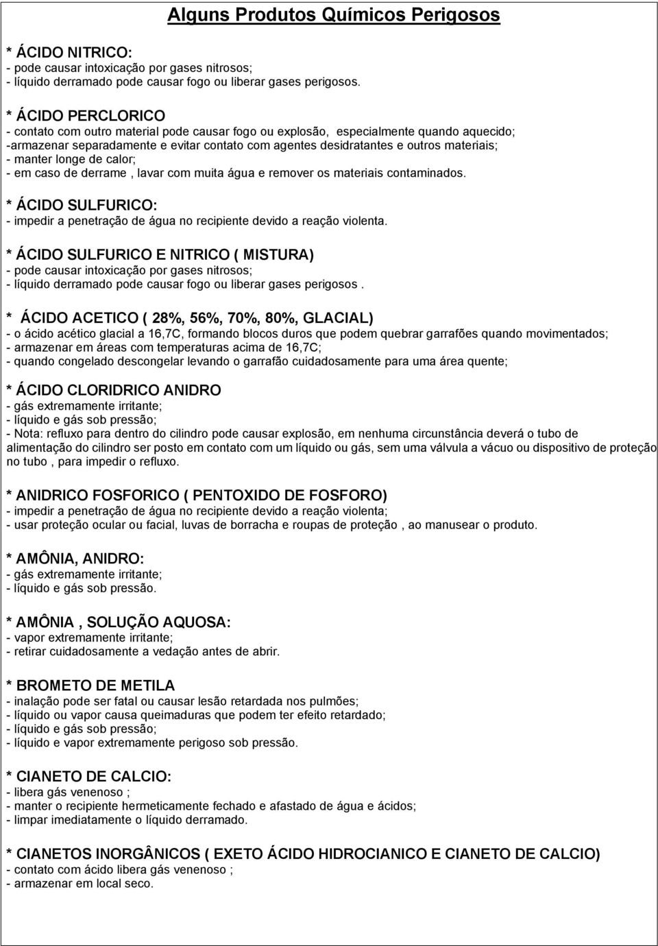 manter longe de calor; - em caso de derrame, lavar com muita água e remover os materiais contaminados. * ÁCIDO SULFURICO: - impedir a penetração de água no recipiente devido a reação violenta.