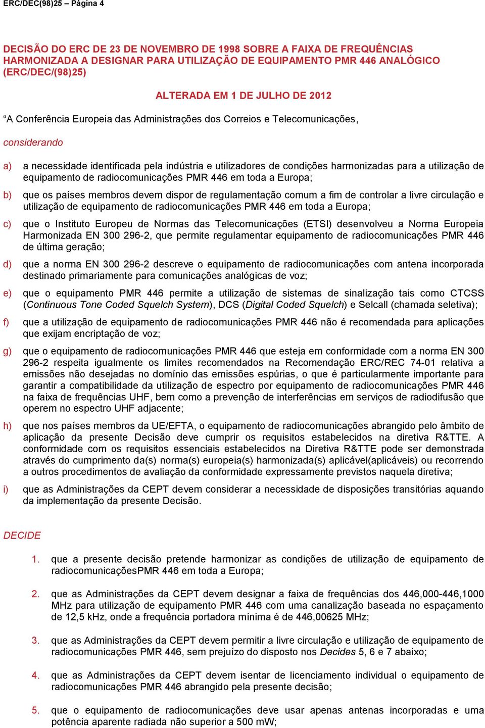 utilização de equipamento de radiocomunicações PMR 446 em toda a Europa; b) que os países membros devem dispor de regulamentação comum a fim de controlar a livre circulação e utilização de