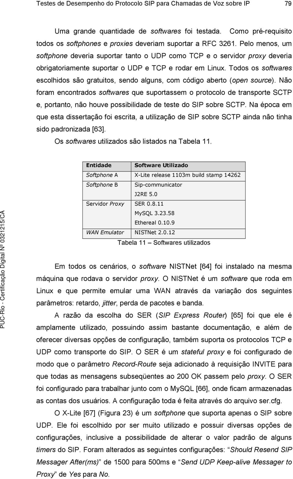 Todos os softwares escolhidos são gratuitos, sendo alguns, com código aberto (open source).