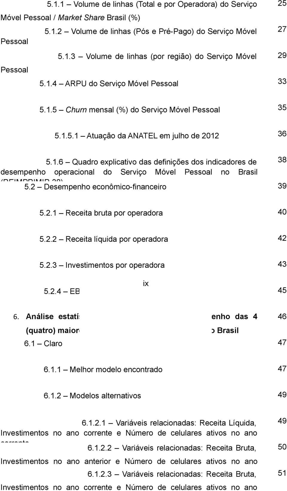 2 Desempenho econômico-financeiro 38 39 5.2.1 Receita bruta por operadora 40 5.2.2 Receita líquida por operadora 42 5.2.3 Investimentos por operadora 43 ix 5.2.4 EBITDA por Operadora 6.