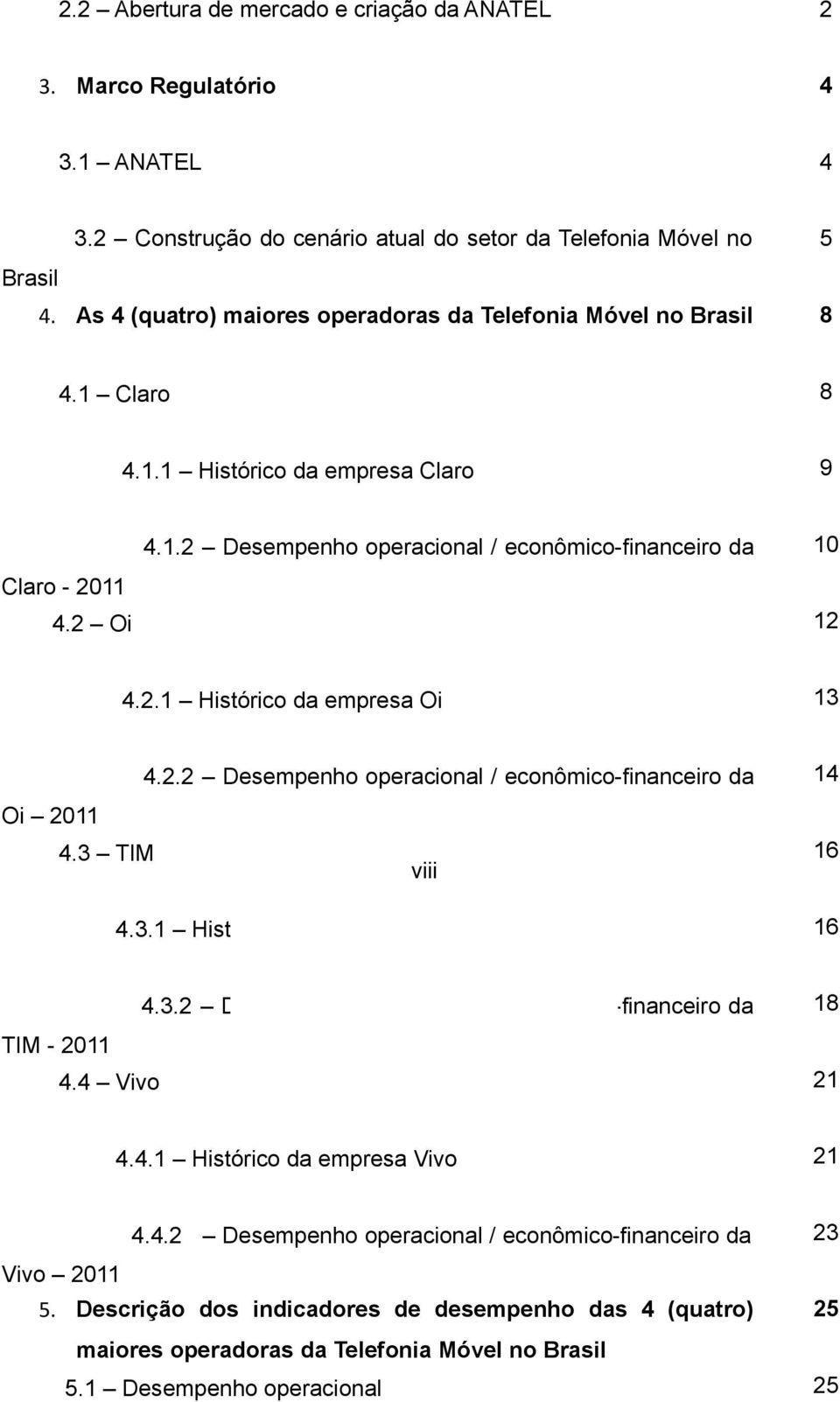 2 Oi 4.2.1 Histórico da empresa Oi 4.2.2 Desempenho operacional / econômico-financeiro da 13 14 Oi 2011 4.3 TIM viii 4.3.1 Histórico da empresa TIM 4.3.2 Desempenho operacional / econômico-financeiro da 16 16 18 TIM - 2011 4.