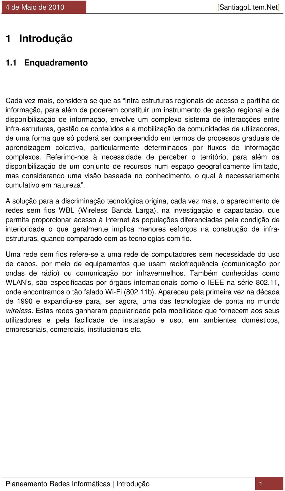 disponibilização de informação, envolve um complexo sistema de interacções entre infra-estruturas, gestão de conteúdos e a mobilização de comunidades de utilizadores, de uma forma que só poderá ser