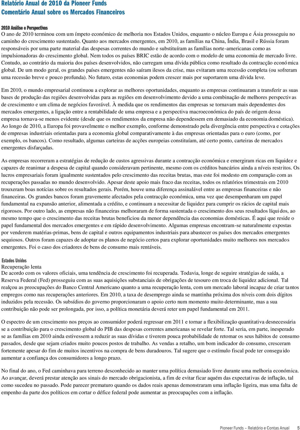 Quanto aos mercados emergentes, em 2010, as famílias na China, Índia, Brasil e Rússia foram responsáveis por uma parte material das despesas correntes do mundo e substituíram as famílias