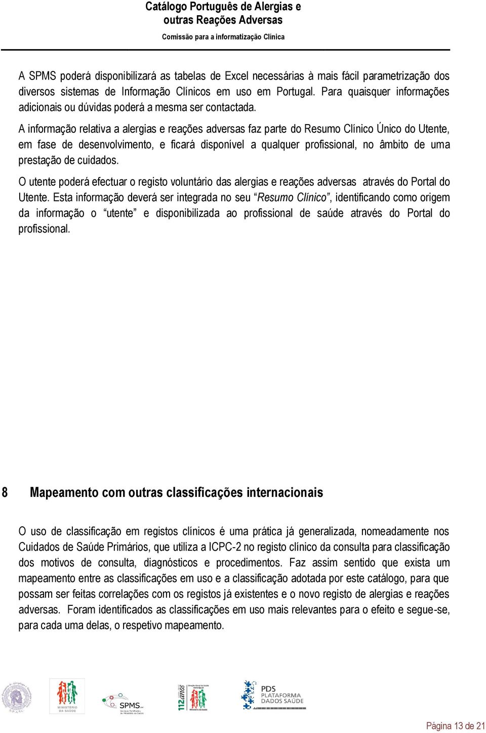 A informação relativa a alergias e reações adversas faz parte do Resumo Clínico Único do Utente, em fase de desenvolvimento, e ficará disponível a qualquer profissional, no âmbito de uma prestação de