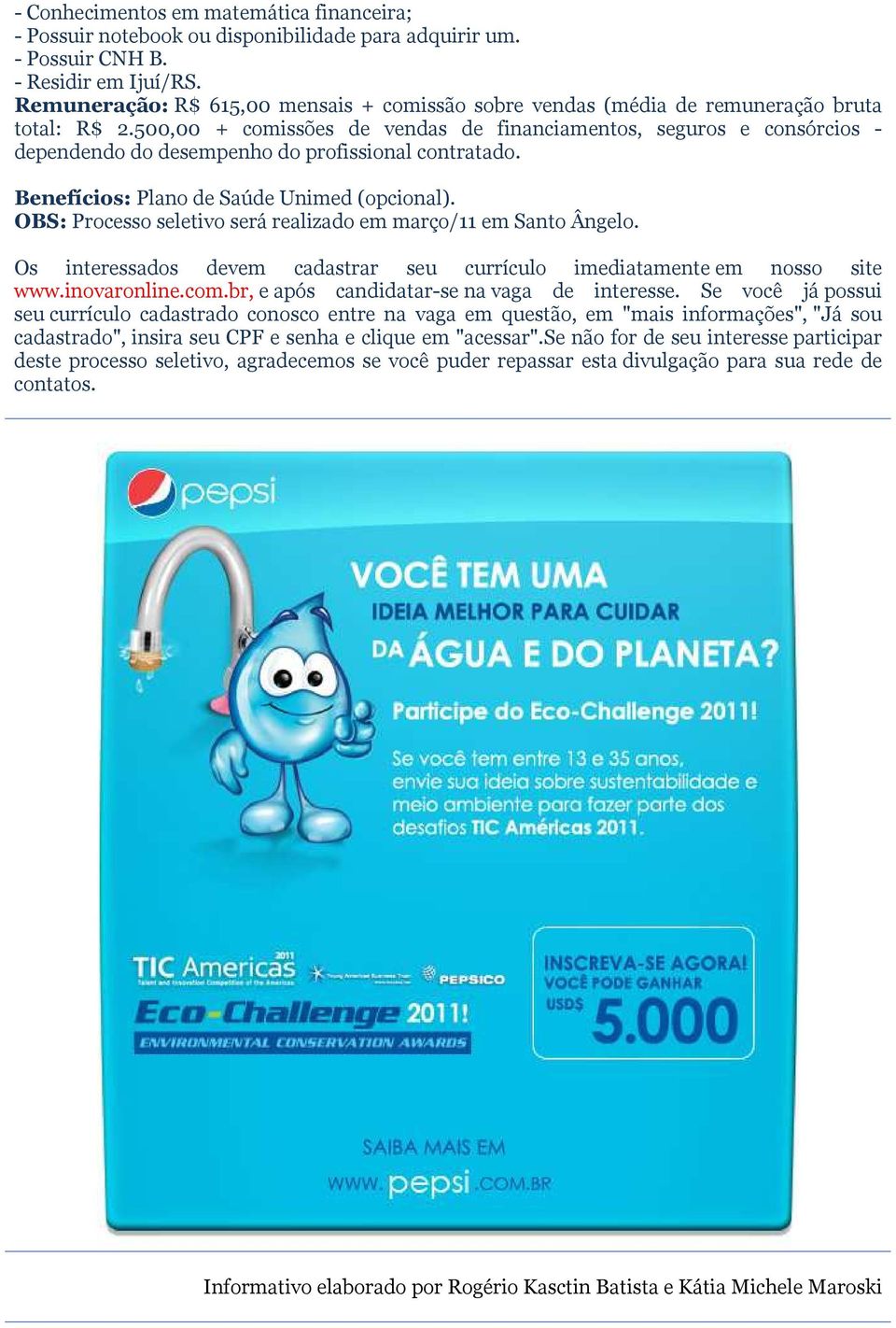 500,00 + comissões de vendas de financiamentos, seguros e consórcios - dependendo do desempenho do profissional contratado. Benefícios: Plano de Saúde Unimed (opcional).