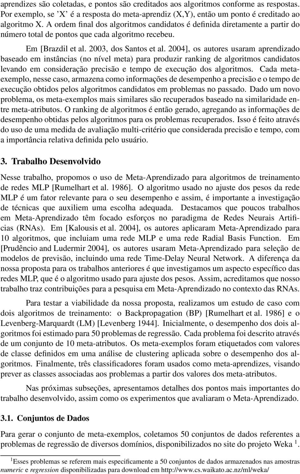 2004], os autores usaram aprendizado baseado em instâncias (no nível meta) para produzir ranking de algoritmos candidatos levando em consideração precisão e tempo de execução dos algoritmos.