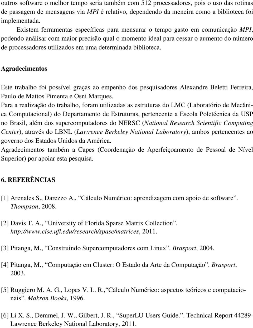 uma determinada biblioteca. Agradecimentos Este trabalho foi possível graças ao empenho dos pesquisadores Alexandre Beletti Ferreira, Paulo de Mattos Pimenta e Osni Marques.