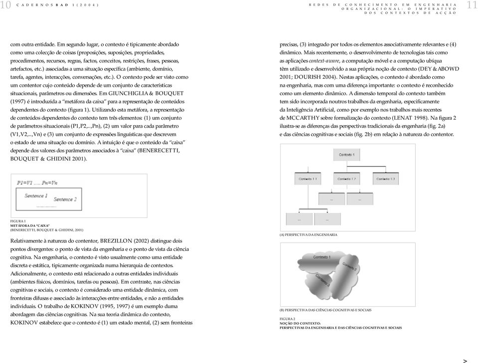 pessoas, artefactos, etc.) associadas a uma situação específica (ambiente, domínio, tarefa, agentes, interacções, conversações, etc.). O contexto pode ser visto como um contentor cujo conteúdo depende de um conjunto de características situacionais, parâmetros ou dimensões.
