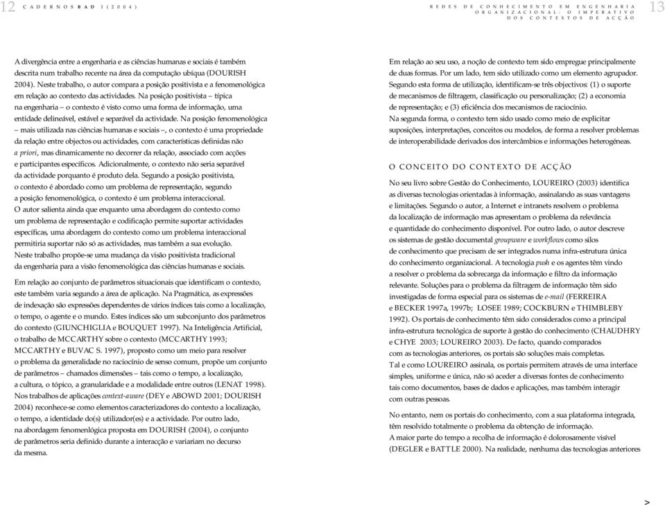 Na posição positivista típica na engenharia o contexto é visto como uma forma de informação, uma entidade delineável, estável e separável da actividade.