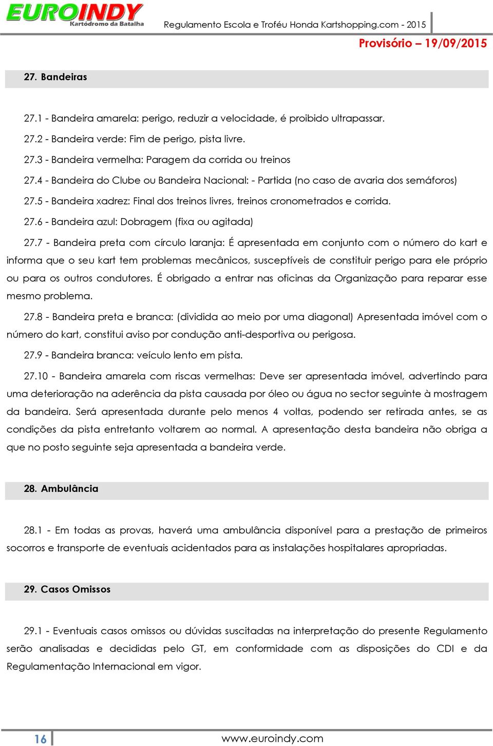 7 - Bandeira preta com círculo laranja: É apresentada em conjunto com o número do kart e informa que o seu kart tem problemas mecânicos, susceptíveis de constituir perigo para ele próprio ou para os