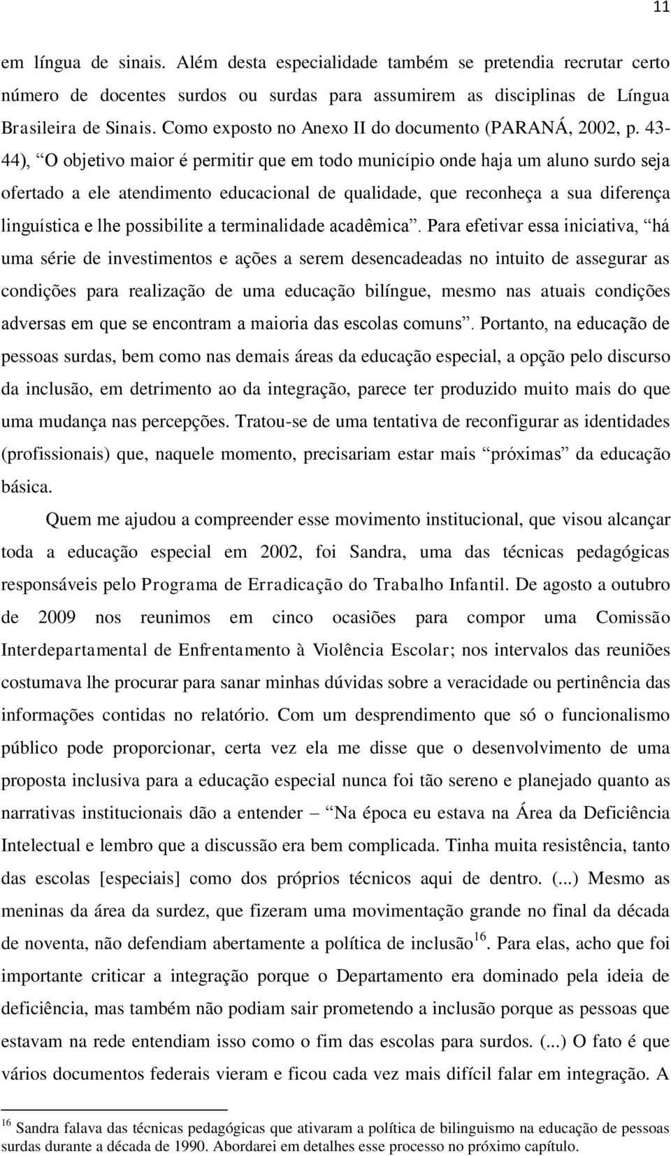 43-44), O objetivo maior é permitir que em todo município onde haja um aluno surdo seja ofertado a ele atendimento educacional de qualidade, que reconheça a sua diferença linguística e lhe