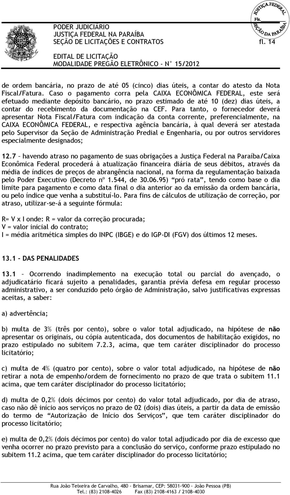 Para tanto, o fornecedor deverá apresentar Nota Fiscal/Fatura com indicação da conta corrente, preferencialmente, na CAIXA ECONÔMICA FEDERAL, e respectiva agência bancária, à qual deverá ser atestada