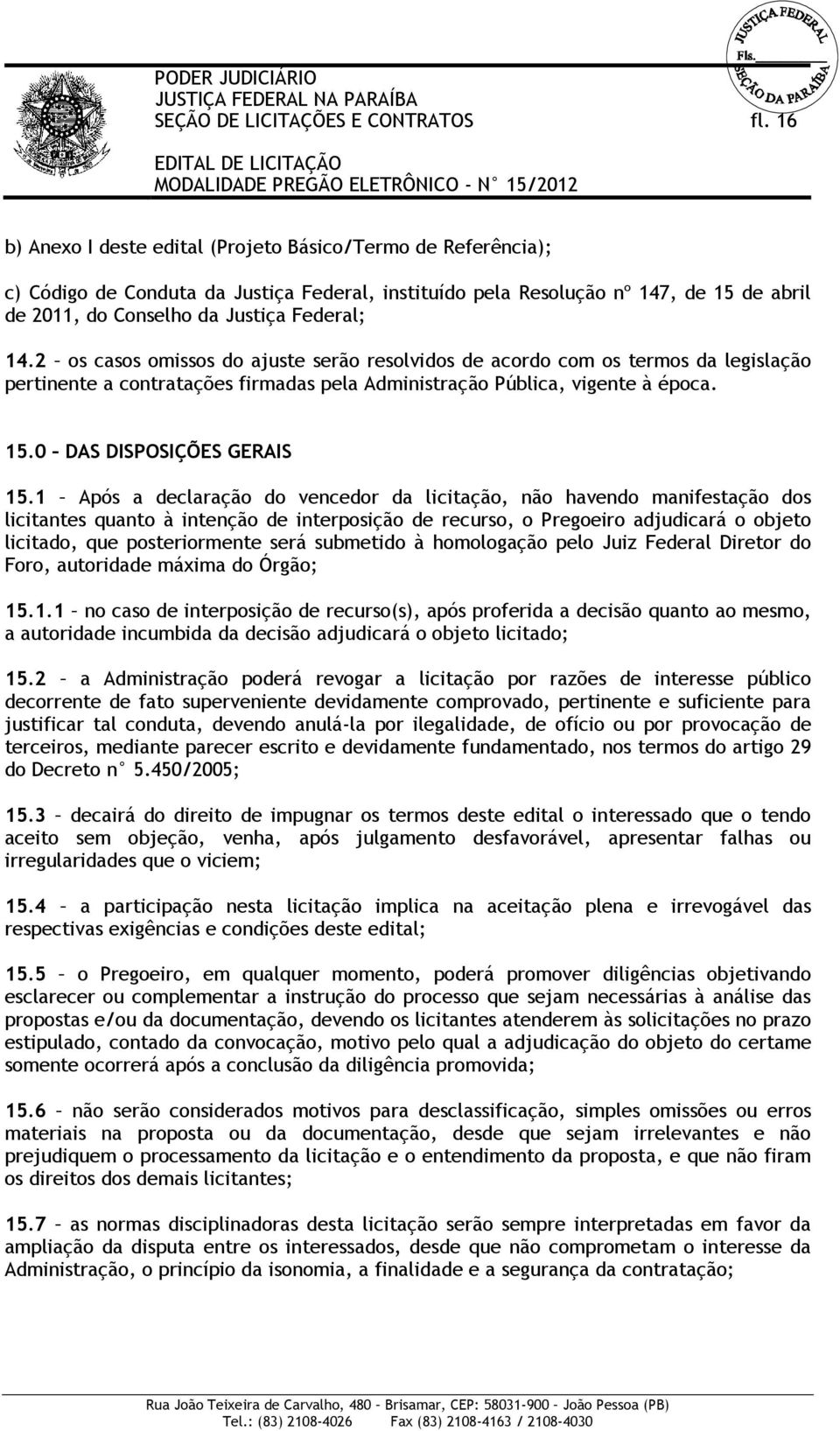 2 os casos omissos do ajuste serão resolvidos de acordo com os termos da legislação pertinente a contratações firmadas pela Administração Pública, vigente à época. 15.0 DAS DISPOSIÇÕES GERAIS 15.