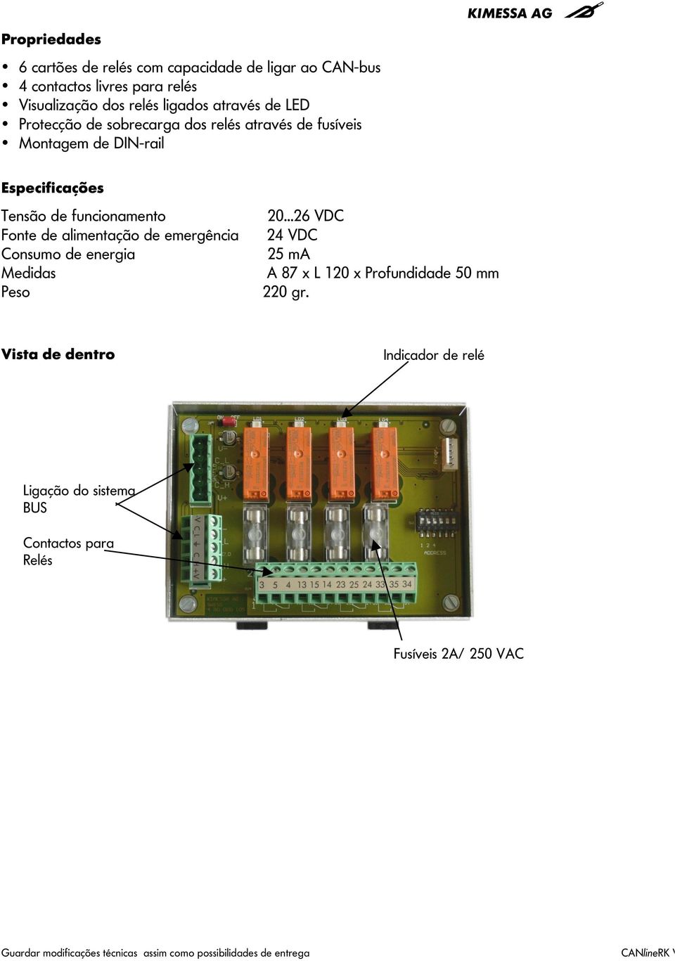 alimentação de emergência Consumo de energia Medidas Peso 20...26 VDC 24 VDC 25 ma A 87 x L 120 x Profundidade 50 mm 220 gr.