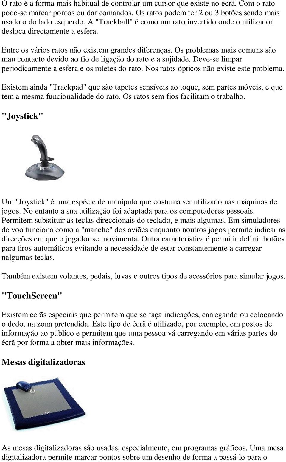 Os problemas mais comuns são mau contacto devido ao fio de ligação do rato e a sujidade. Deve-se limpar periodicamente a esfera e os roletes do rato. Nos ratos ópticos não existe este problema.